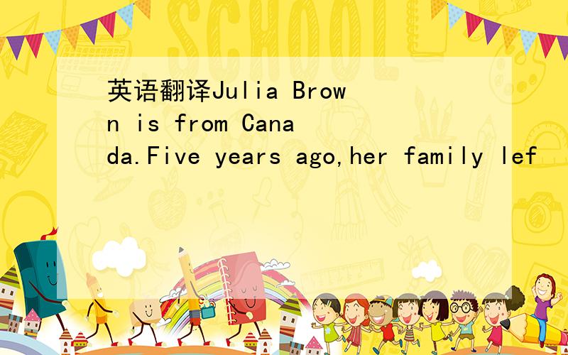 英语翻译Julia Brown is from Canada.Five years ago,her family lef