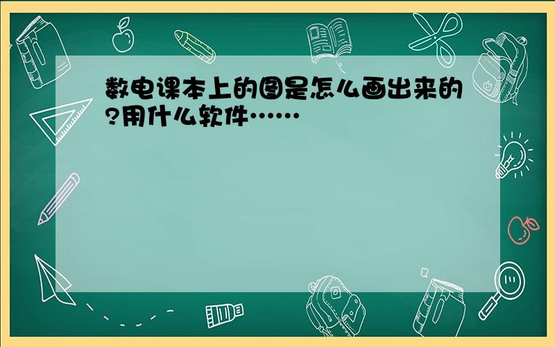 数电课本上的图是怎么画出来的?用什么软件……