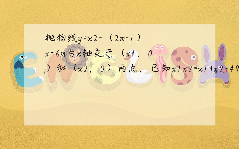 抛物线y=x2-（2m-1）x-6m与x轴交于（x1，0）和（x2，0）两点，已知x1x2=x1+x2+49，要使此抛物