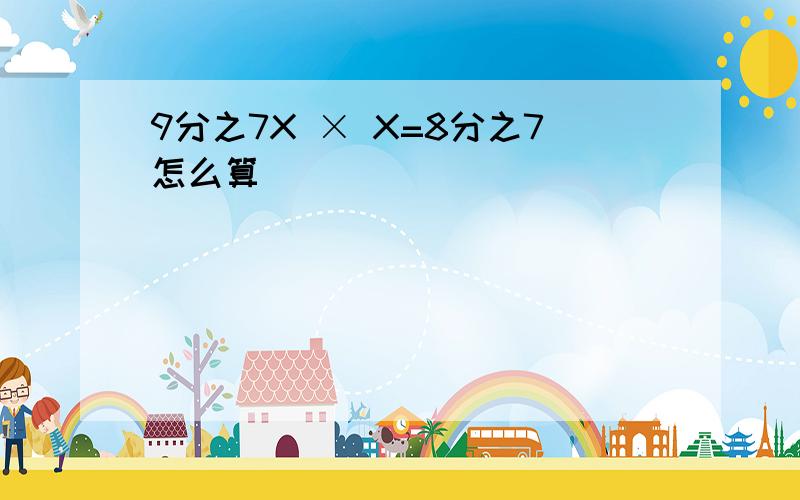 9分之7X × X=8分之7怎么算