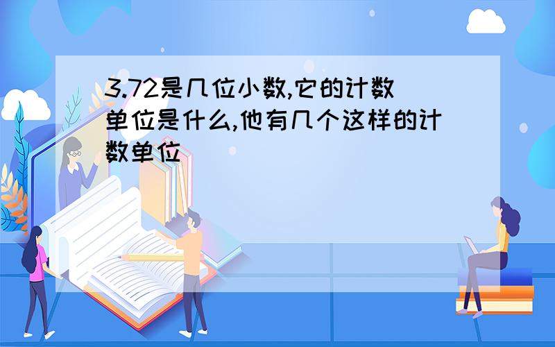 3.72是几位小数,它的计数单位是什么,他有几个这样的计数单位