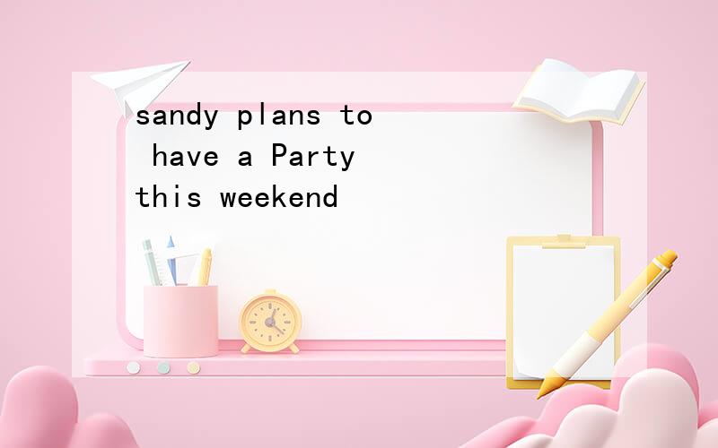 sandy plans to have a Party this weekend