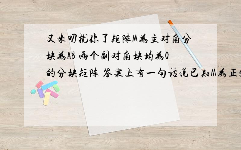 又来叨扰你了矩阵M为主对角分块为AB 两个副对角块均为0的分块矩阵 答案上有一句话说已知M为正定矩阵 则M的各阶顺序主子