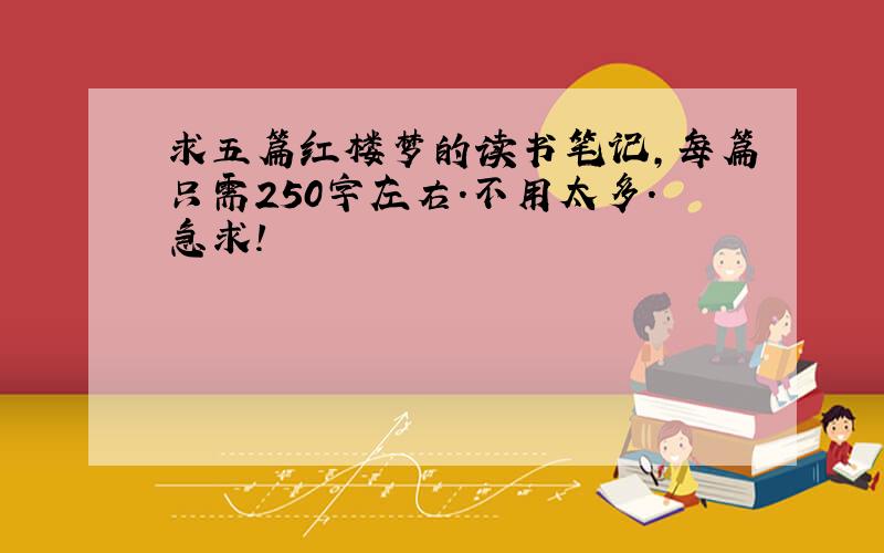 求五篇红楼梦的读书笔记,每篇只需250字左右.不用太多.急求!