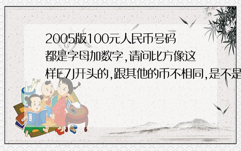 2005版100元人民币号码都是字母加数字,请问比方像这样E7J开头的,跟其他的币不相同,是不是错版,有没价