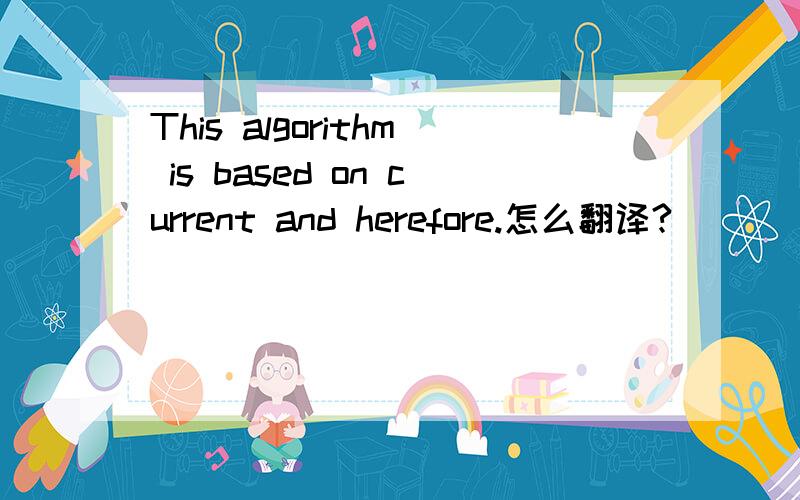 This algorithm is based on current and herefore.怎么翻译?