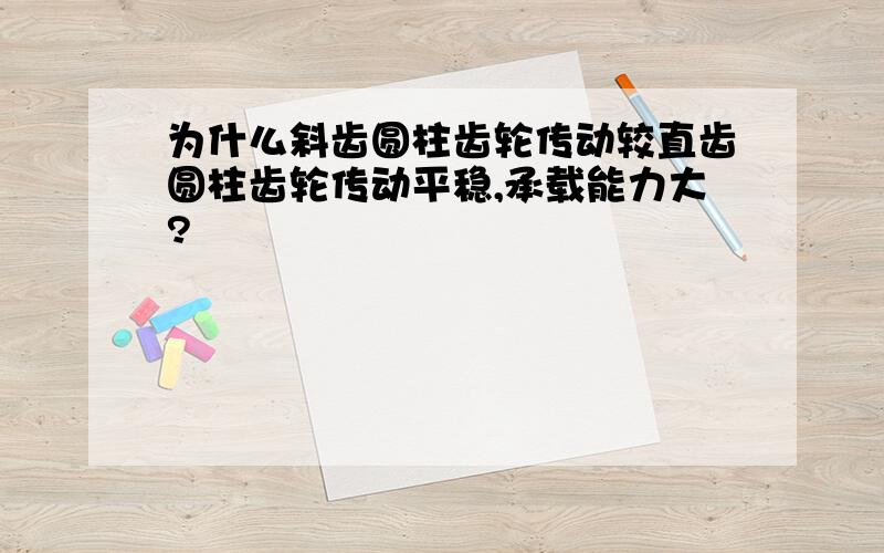 为什么斜齿圆柱齿轮传动较直齿圆柱齿轮传动平稳,承载能力大?