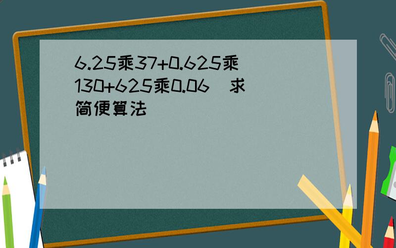 6.25乘37+0.625乘130+625乘0.06（求简便算法)