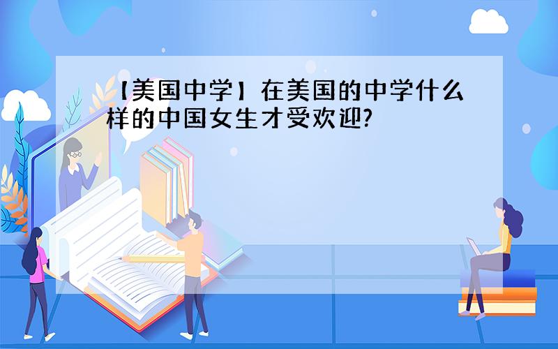 【美国中学】在美国的中学什么样的中国女生才受欢迎?