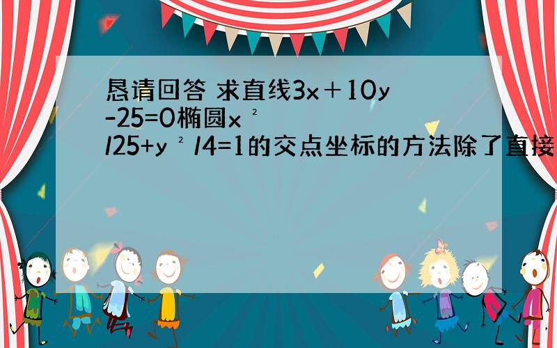 恳请回答 求直线3x＋10y-25=0椭圆x²/25+y²/4=1的交点坐标的方法除了直接列方程求解