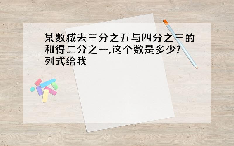 某数减去三分之五与四分之三的和得二分之一,这个数是多少?列式给我