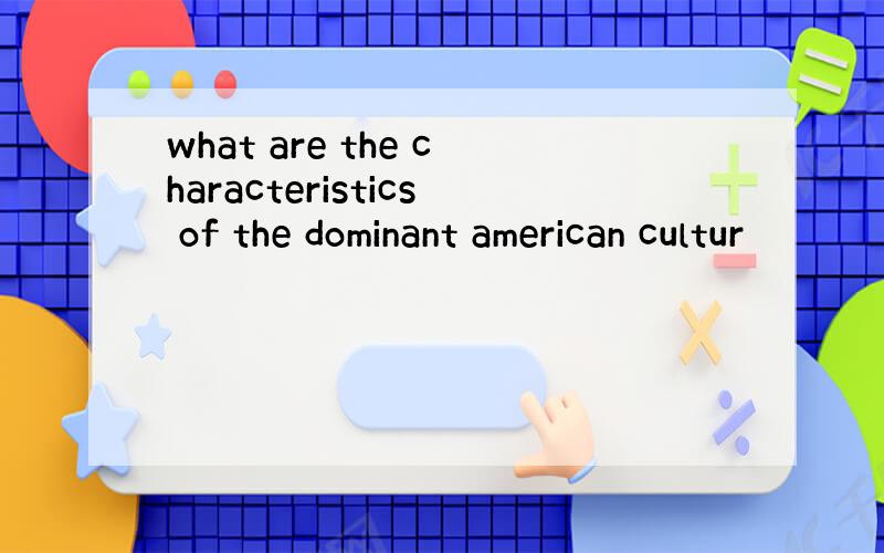 what are the characteristics of the dominant american cultur