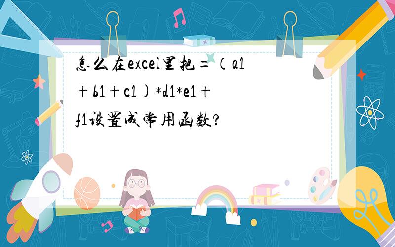 怎么在excel里把=（a1+b1+c1)*d1*e1+f1设置成常用函数?