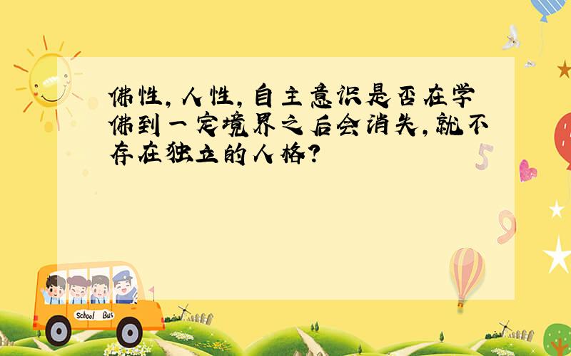 佛性,人性,自主意识是否在学佛到一定境界之后会消失,就不存在独立的人格?