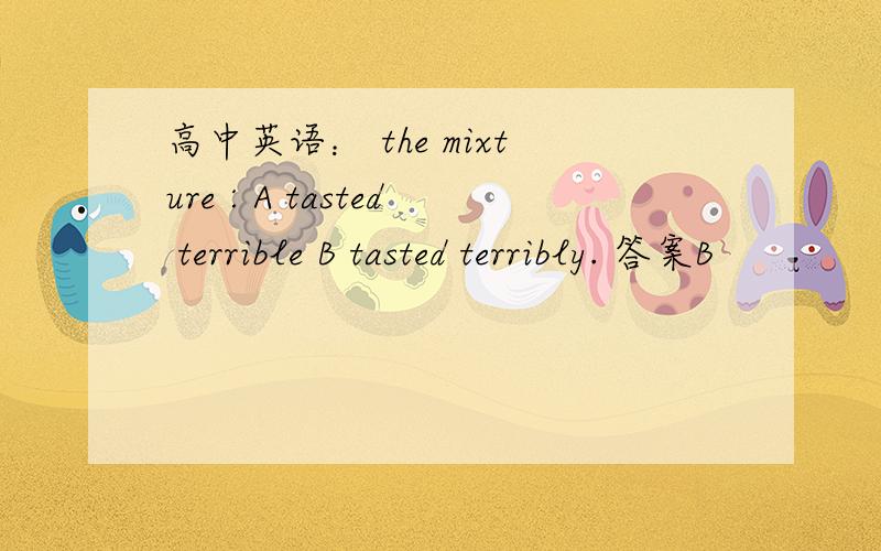 高中英语： the mixture : A tasted terrible B tasted terribly. 答案B