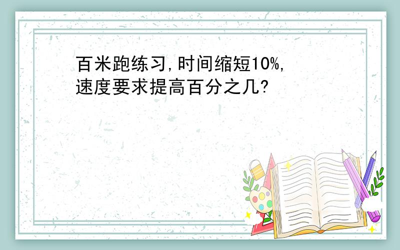 百米跑练习,时间缩短10%,速度要求提高百分之几?