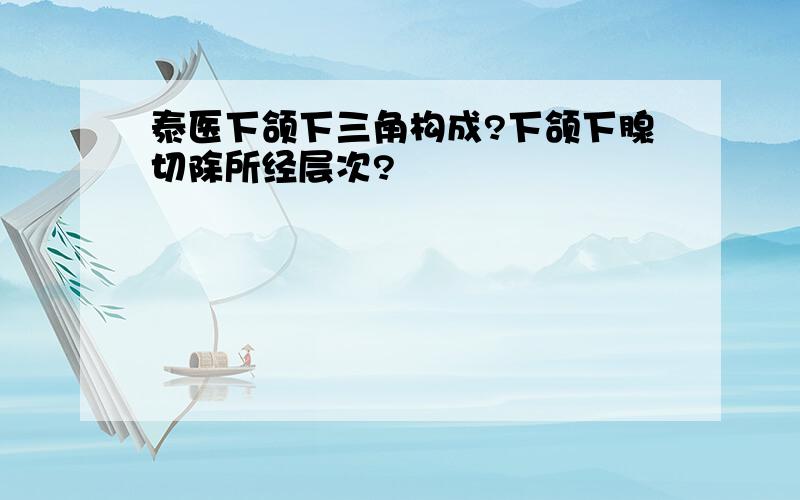 泰医下颌下三角构成?下颌下腺切除所经层次?