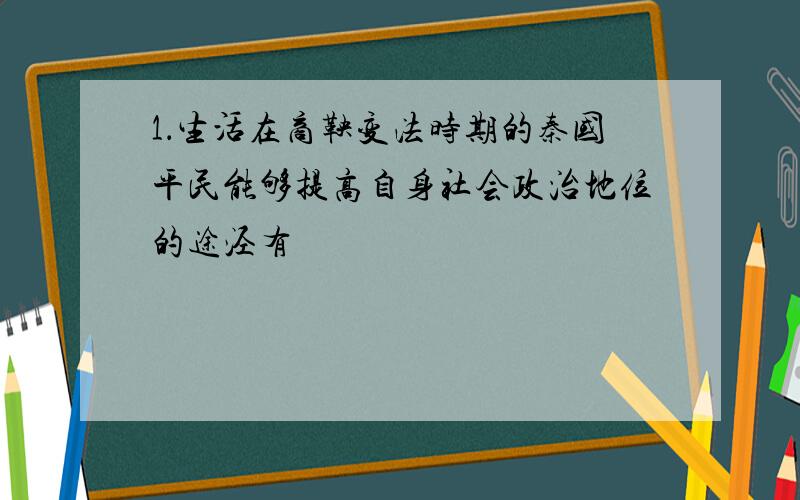 1．生活在商鞅变法时期的秦国平民能够提高自身社会政治地位的途泾有