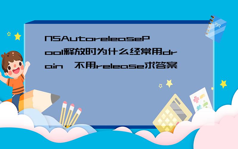 NSAutoreleasePool释放时为什么经常用drain,不用release求答案