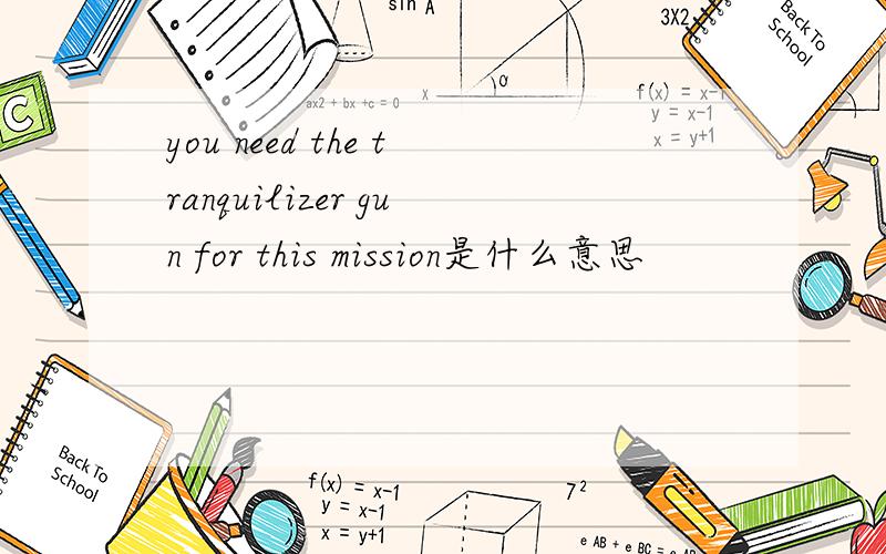 you need the tranquilizer gun for this mission是什么意思