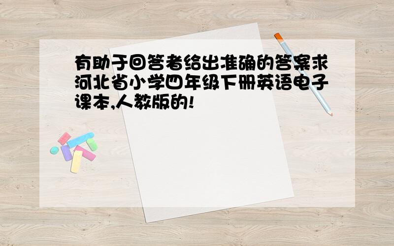 有助于回答者给出准确的答案求河北省小学四年级下册英语电子课本,人教版的!