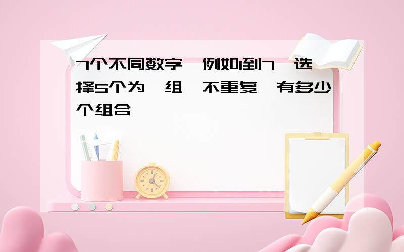 7个不同数字,例如1到7,选择5个为一组,不重复,有多少个组合