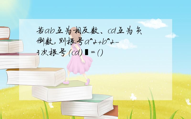 若ab互为相反数、cd互为负倒数,则根号a^2+b^2-3次根号（cd）³=（）