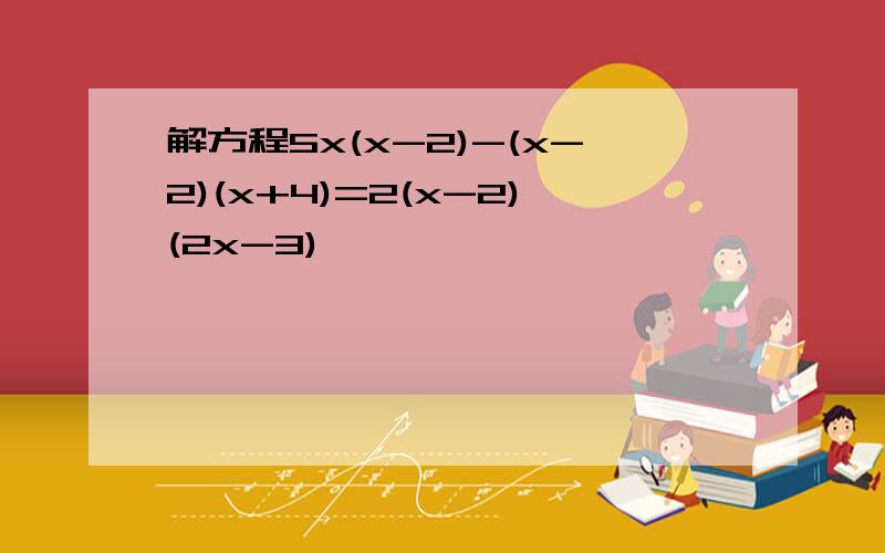 解方程5x(x-2)-(x-2)(x+4)=2(x-2)(2x-3)