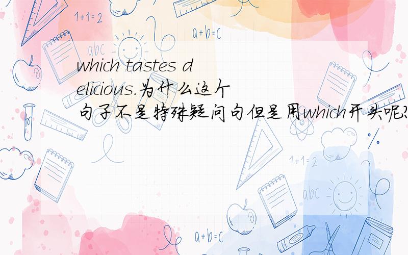 which tastes delicious.为什么这个句子不是特殊疑问句但是用which开头呢?这是个什么句子?