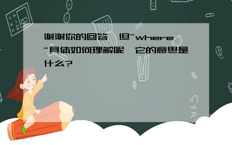 谢谢你的回答,但“where”具体如何理解呢,它的意思是什么?