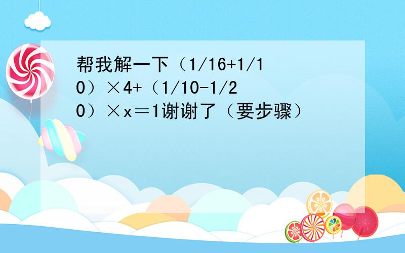 帮我解一下（1/16+1/10）×4+（1/10-1/20）×x＝1谢谢了（要步骤）