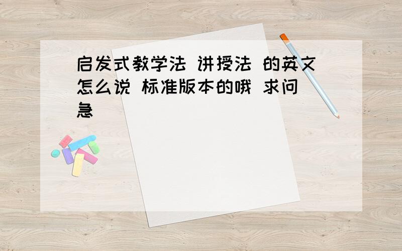 启发式教学法 讲授法 的英文怎么说 标准版本的哦 求问 急