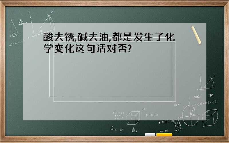 酸去锈,碱去油,都是发生了化学变化这句话对否?