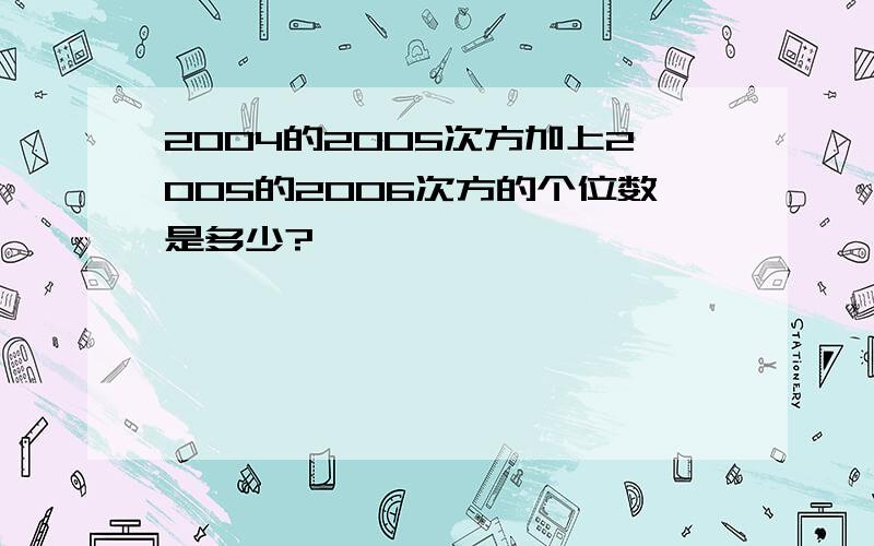 2004的2005次方加上2005的2006次方的个位数是多少?