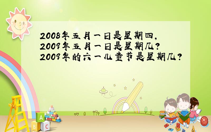 2008年五月一日是星期四,2009年五月一日是星期几?2009年的六一儿童节是星期几?