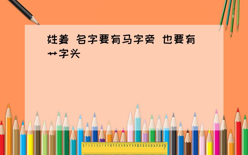 姓姜 名字要有马字旁 也要有艹字头