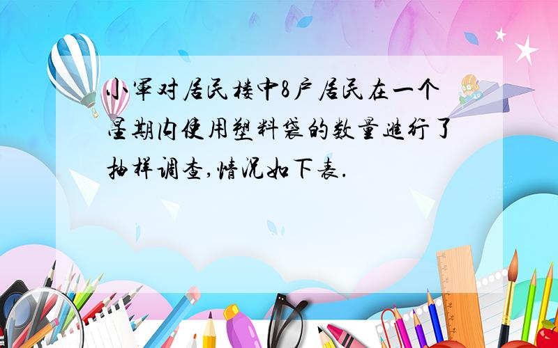 小军对居民楼中8户居民在一个星期内使用塑料袋的数量进行了抽样调查,情况如下表.