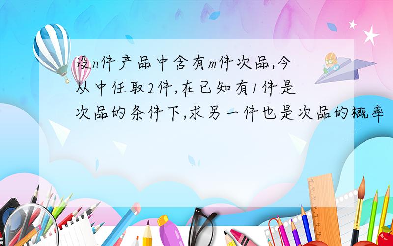 设n件产品中含有m件次品,今从中任取2件,在已知有1件是次品的条件下,求另一件也是次品的概率