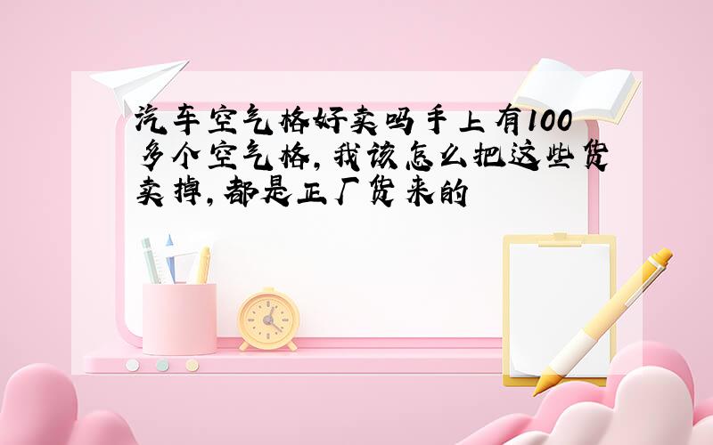 汽车空气格好卖吗手上有100多个空气格,我该怎么把这些货卖掉,都是正厂货来的