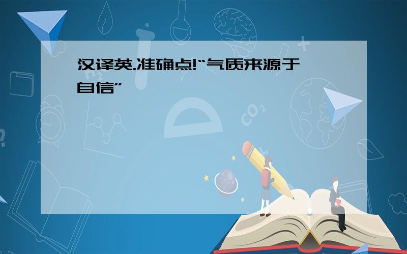 汉译英.准确点!“气质来源于自信”