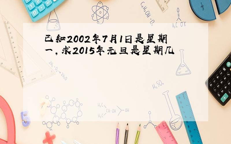 已知2002年7月1日是星期一,求2015年元旦是星期几