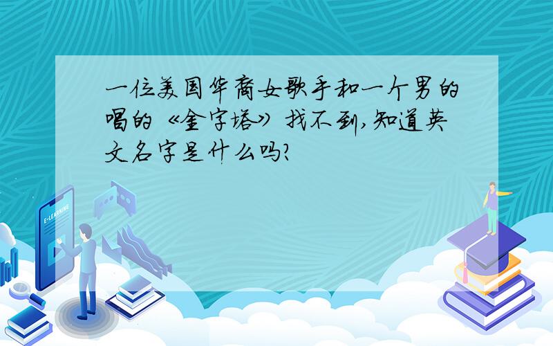 一位美国华裔女歌手和一个男的唱的《金字塔》找不到,知道英文名字是什么吗?