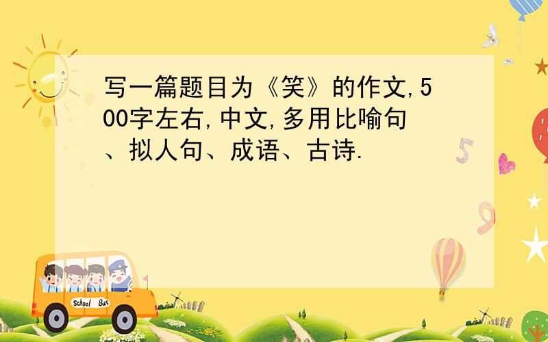 写一篇题目为《笑》的作文,500字左右,中文,多用比喻句、拟人句、成语、古诗.