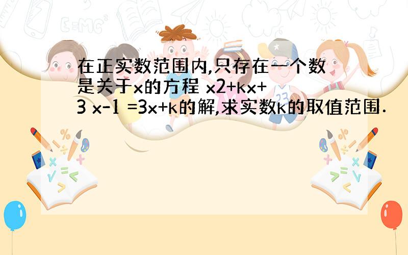 在正实数范围内,只存在一个数是关于x的方程 x2+kx+3 x-1 =3x+k的解,求实数k的取值范围．