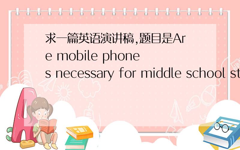 求一篇英语演讲稿,题目是Are mobile phones necessary for middle school st