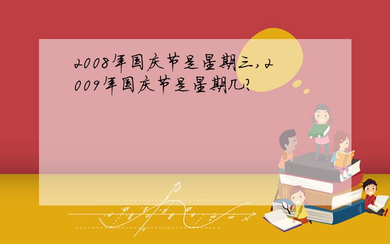 2008年国庆节是星期三,2009年国庆节是星期几?