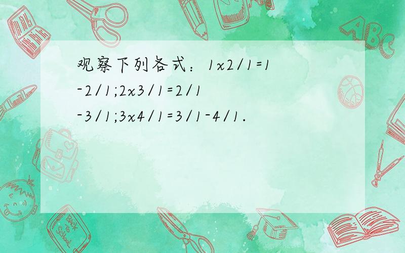 观察下列各式：1x2/1=1-2/1;2x3/1=2/1-3/1;3x4/1=3/1-4/1.