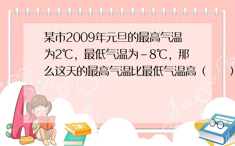 某市2009年元旦的最高气温为2℃，最低气温为-8℃，那么这天的最高气温比最低气温高（　　）