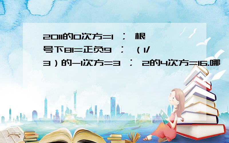 2011的0次方=1 ； 根号下81=正负9 ； （1/3）的-1次方=3 ； 2的4次方=16.哪一个不对?为什么?