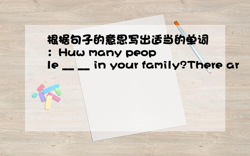 根据句子的意思写出适当的单词：Huw many people __ __ in your family?There ar